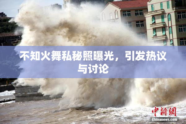 不知火舞私秘照曝光，引发热议与讨论