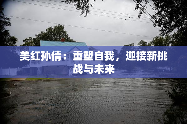 美红孙倩：重塑自我，迎接新挑战与未来