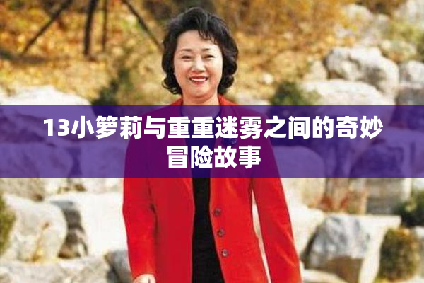13小箩莉与重重迷雾之间的奇妙冒险故事