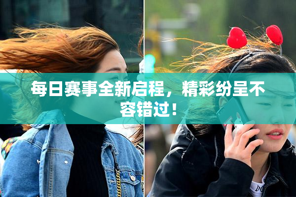 每日赛事全新启程，精彩纷呈不容错过！