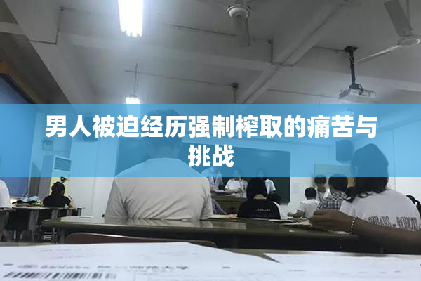 男人被迫经历强制榨取的痛苦与挑战