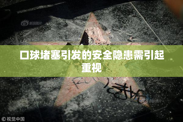 口球堵塞引发的安全隐患需引起重视