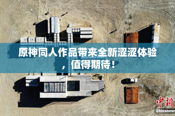 原神同人作品带来全新涩涩体验，值得期待！