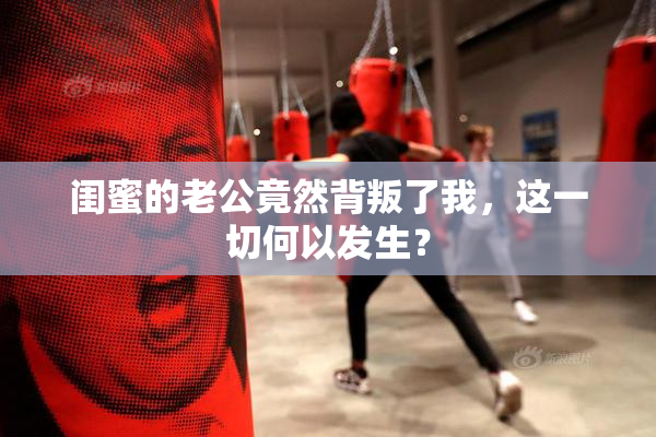 闺蜜的老公竟然背叛了我，这一切何以发生？