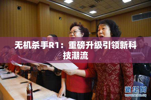无机杀手R1：重磅升级引领新科技潮流