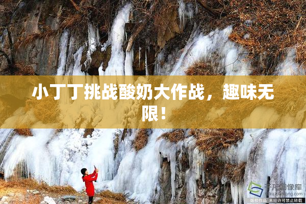 小丁丁挑战酸奶大作战，趣味无限！