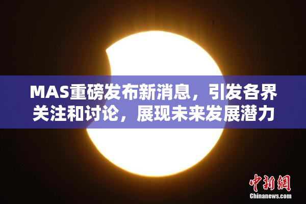 MAS重磅发布新消息，引发各界关注和讨论，展现未来发展潜力