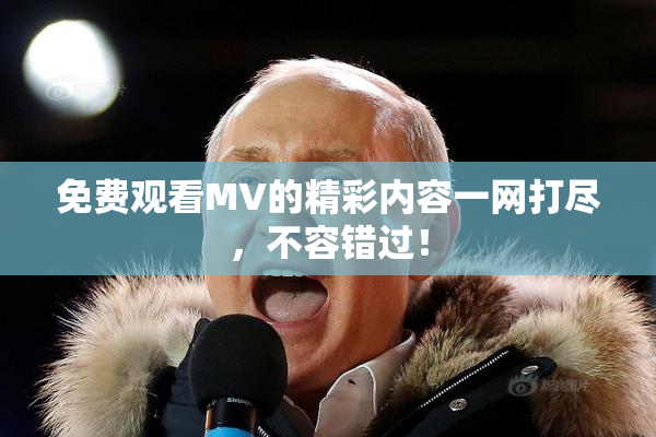 免费观看MV的精彩内容一网打尽，不容错过！