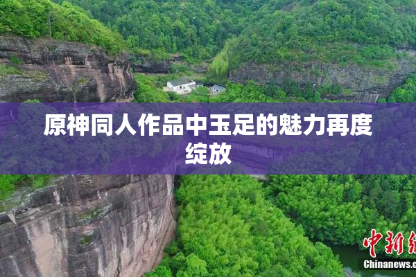 原神同人作品中玉足的魅力再度绽放