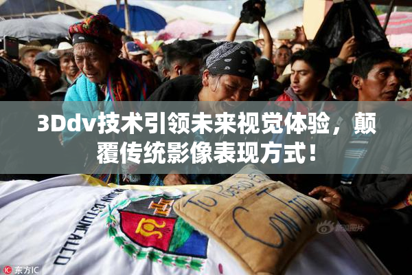 3Ddv技术引领未来视觉体验，颠覆传统影像表现方式！