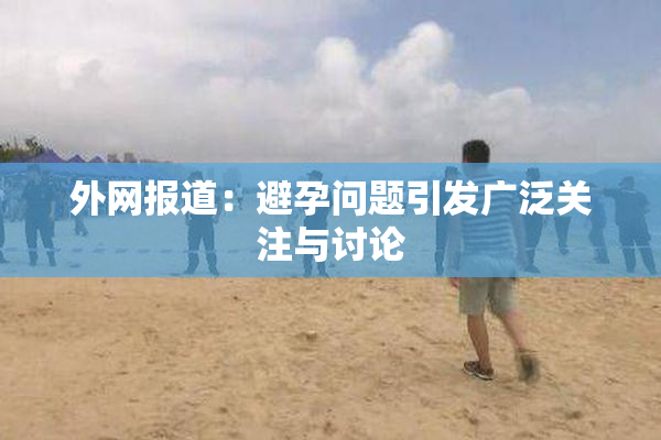 外网报道：避孕问题引发广泛关注与讨论