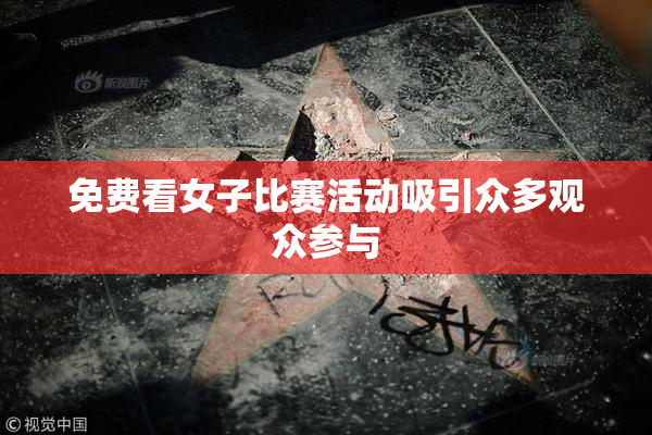 免费看女子比赛活动吸引众多观众参与