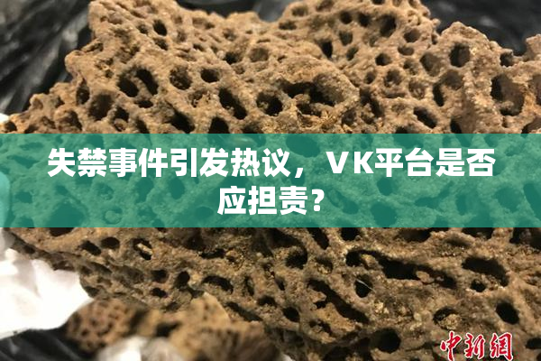 失禁事件引发热议，ⅤK平台是否应担责？