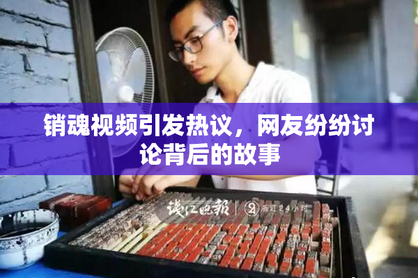 销魂视频引发热议，网友纷纷讨论背后的故事
