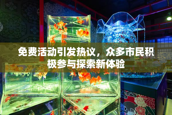 免费活动引发热议，众多市民积极参与探索新体验
