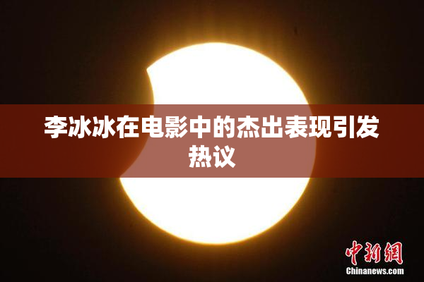 李冰冰在电影中的杰出表现引发热议