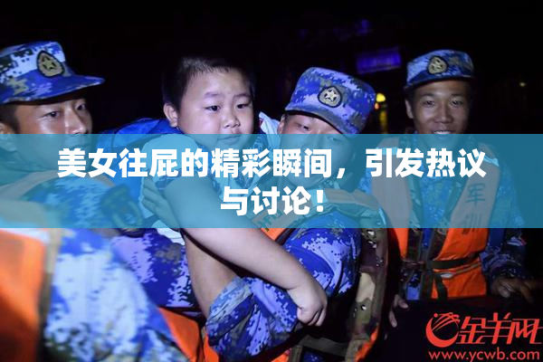 美女往屁的精彩瞬间，引发热议与讨论！