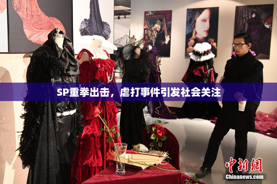 SP重拳出击，虐打事件引发社会关注
