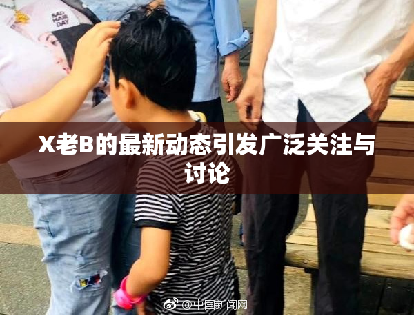 X老B的最新动态引发广泛关注与讨论