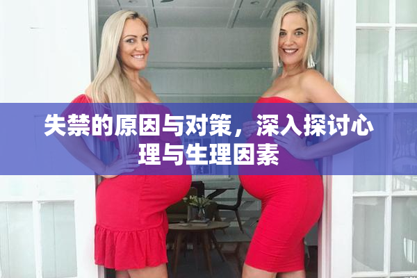 失禁的原因与对策，深入探讨心理与生理因素