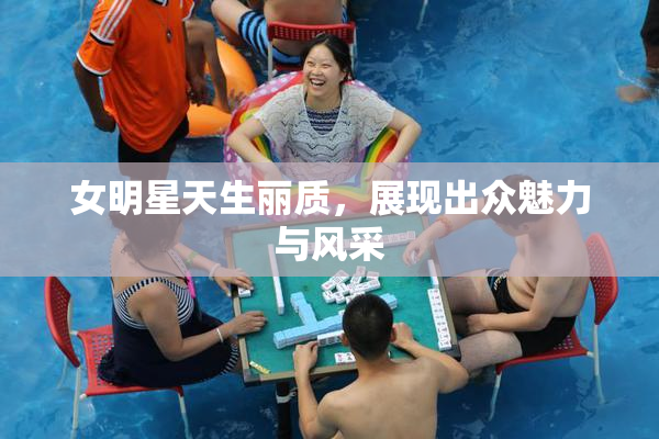 女明星天生丽质，展现出众魅力与风采
