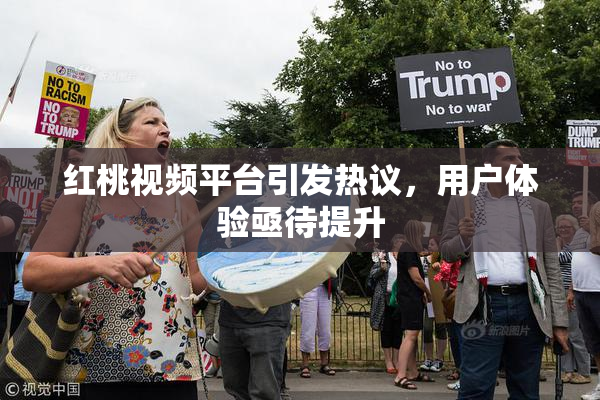 红桃视频平台引发热议，用户体验亟待提升