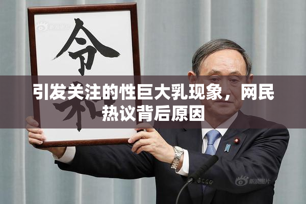 引发关注的性巨大乳现象，网民热议背后原因