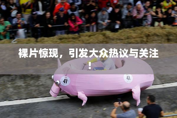 裸片惊现，引发大众热议与关注！