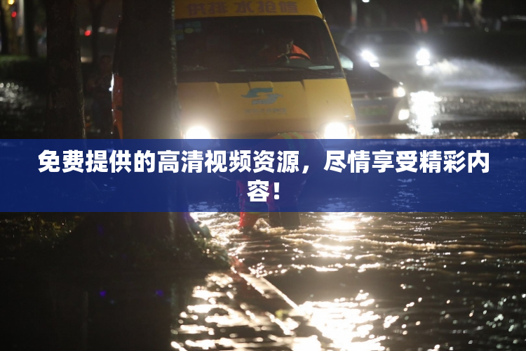 免费提供的高清视频资源，尽情享受精彩内容！