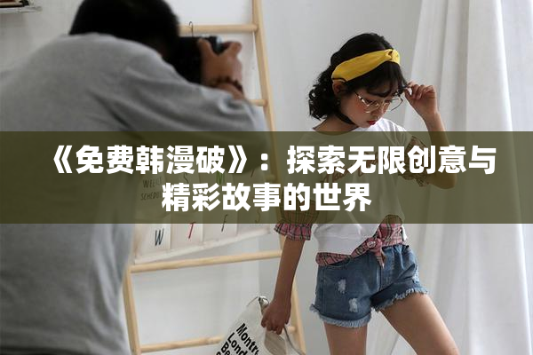 《免费韩漫破》：探索无限创意与精彩故事的世界