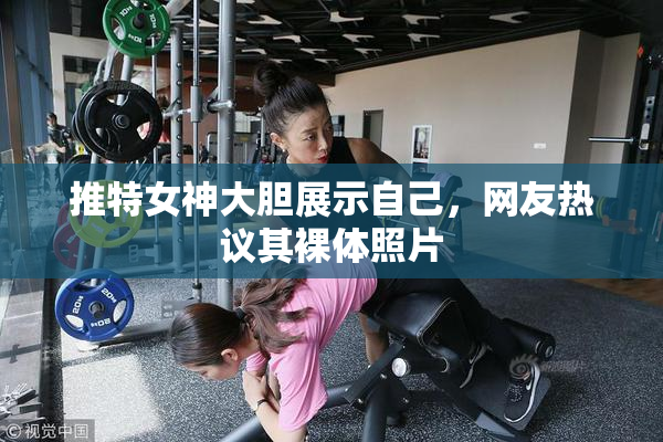推特女神大胆展示自己，网友热议其裸体照片