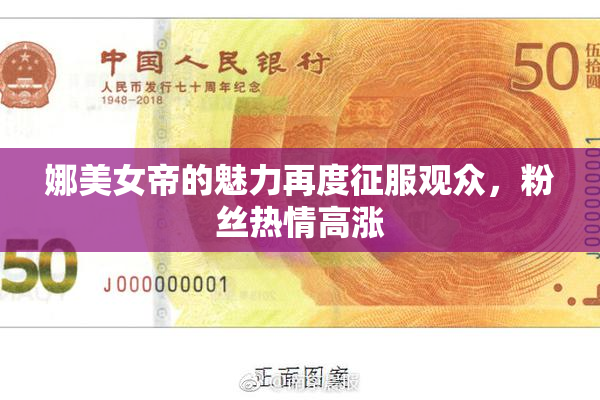 娜美女帝的魅力再度征服观众，粉丝热情高涨