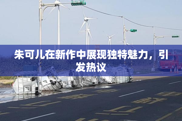 朱可儿在新作中展现独特魅力，引发热议