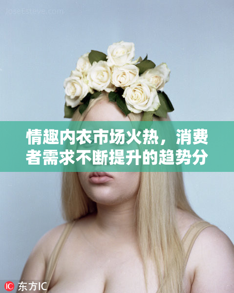 情趣内衣市场火热，消费者需求不断提升的趋势分析