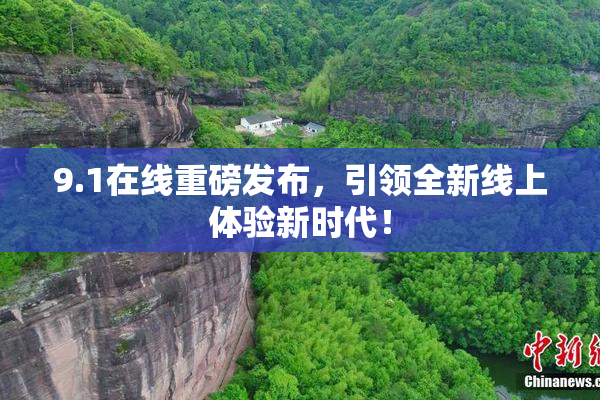 9.1在线重磅发布，引领全新线上体验新时代！