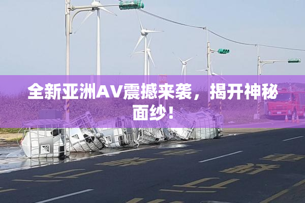 全新亚洲AV震撼来袭，揭开神秘面纱！