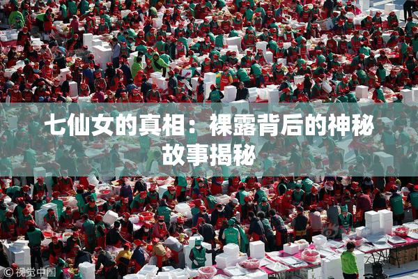 七仙女的真相：裸露背后的神秘故事揭秘