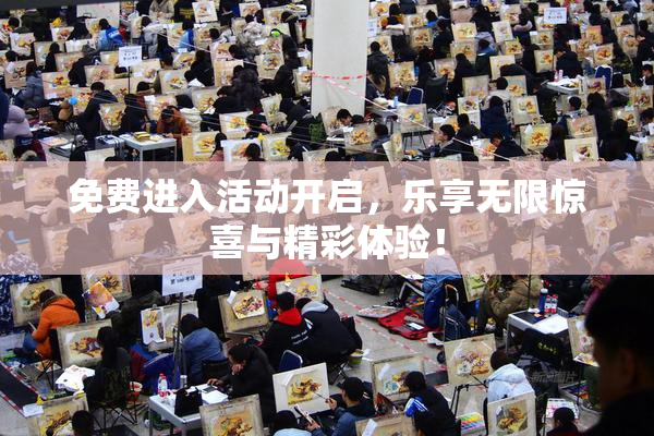 免费进入活动开启，乐享无限惊喜与精彩体验！