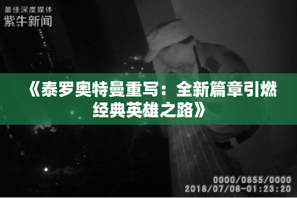 《泰罗奥特曼重写：全新篇章引燃经典英雄之路》