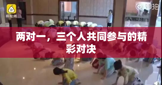 两对一，三个人共同参与的精彩对决
