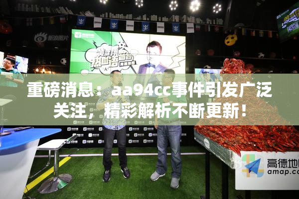 重磅消息：aa94cc事件引发广泛关注，精彩解析不断更新！
