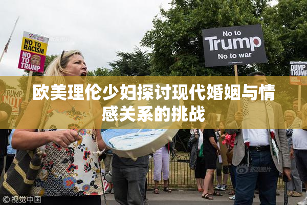 欧美理伦少妇探讨现代婚姻与情感关系的挑战