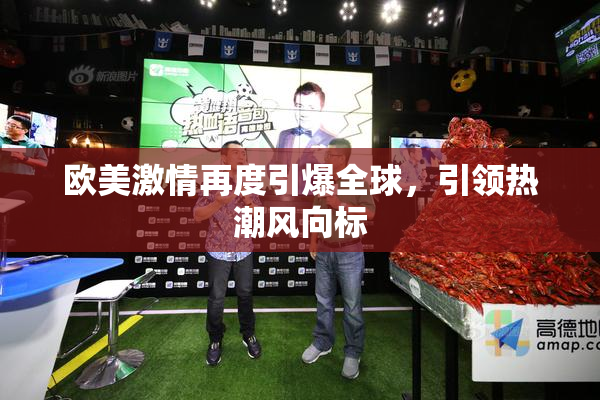 欧美激情再度引爆全球，引领热潮风向标