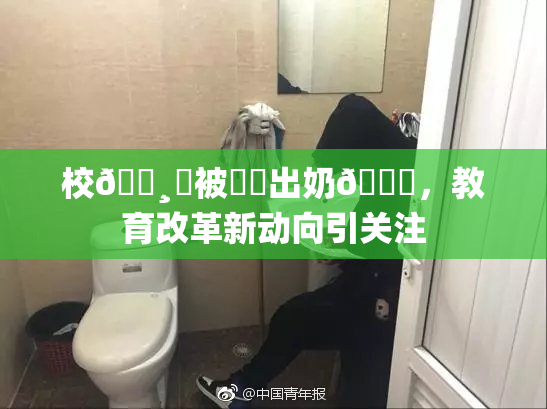 校🌸‌被❌‌出奶🔞，教育改革新动向引关注