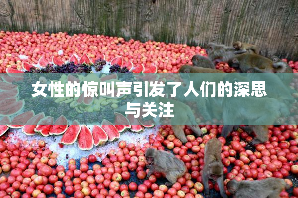 女性的惊叫声引发了人们的深思与关注