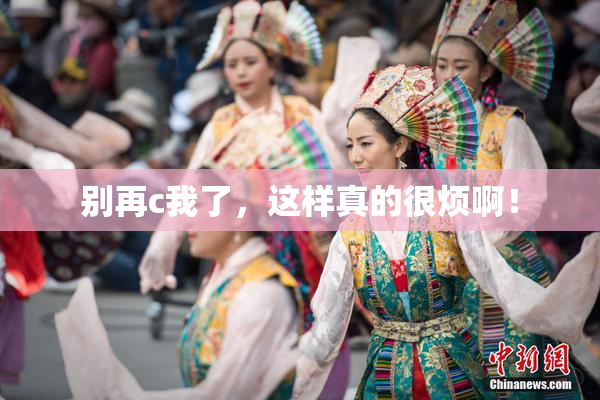 别再c我了，这样真的很烦啊！