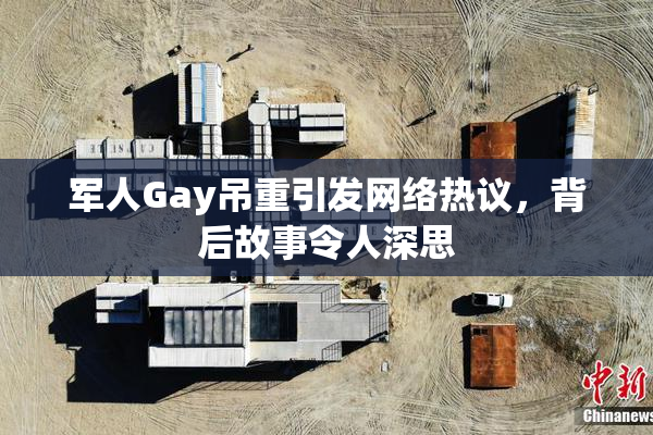 军人Gay吊重引发网络热议，背后故事令人深思