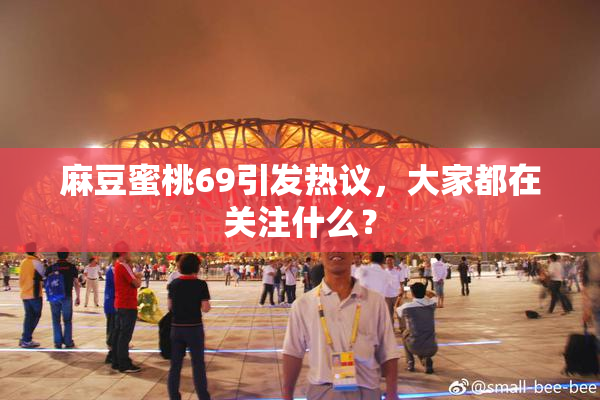 麻豆蜜桃69引发热议，大家都在关注什么？