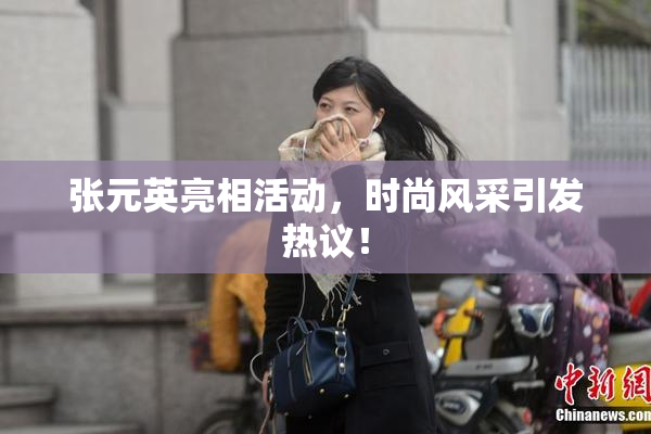 张元英亮相活动，时尚风采引发热议！