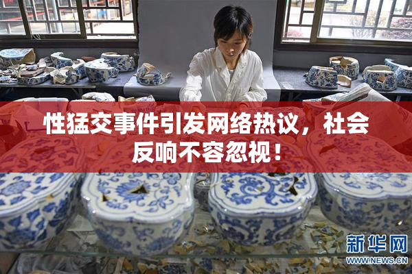 性猛交事件引发网络热议，社会反响不容忽视！